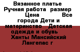 Вязанное платье. Ручная работа. размер 110- 116 › Цена ­ 2 500 - Все города Дети и материнство » Детская одежда и обувь   . Ханты-Мансийский,Лангепас г.